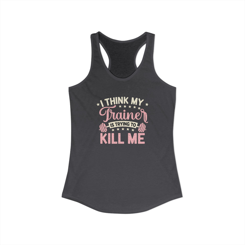 I Think My Trainer Is Trying to Kill Me Women’s Racerback Tank – Funny Gym Workout Tank Top