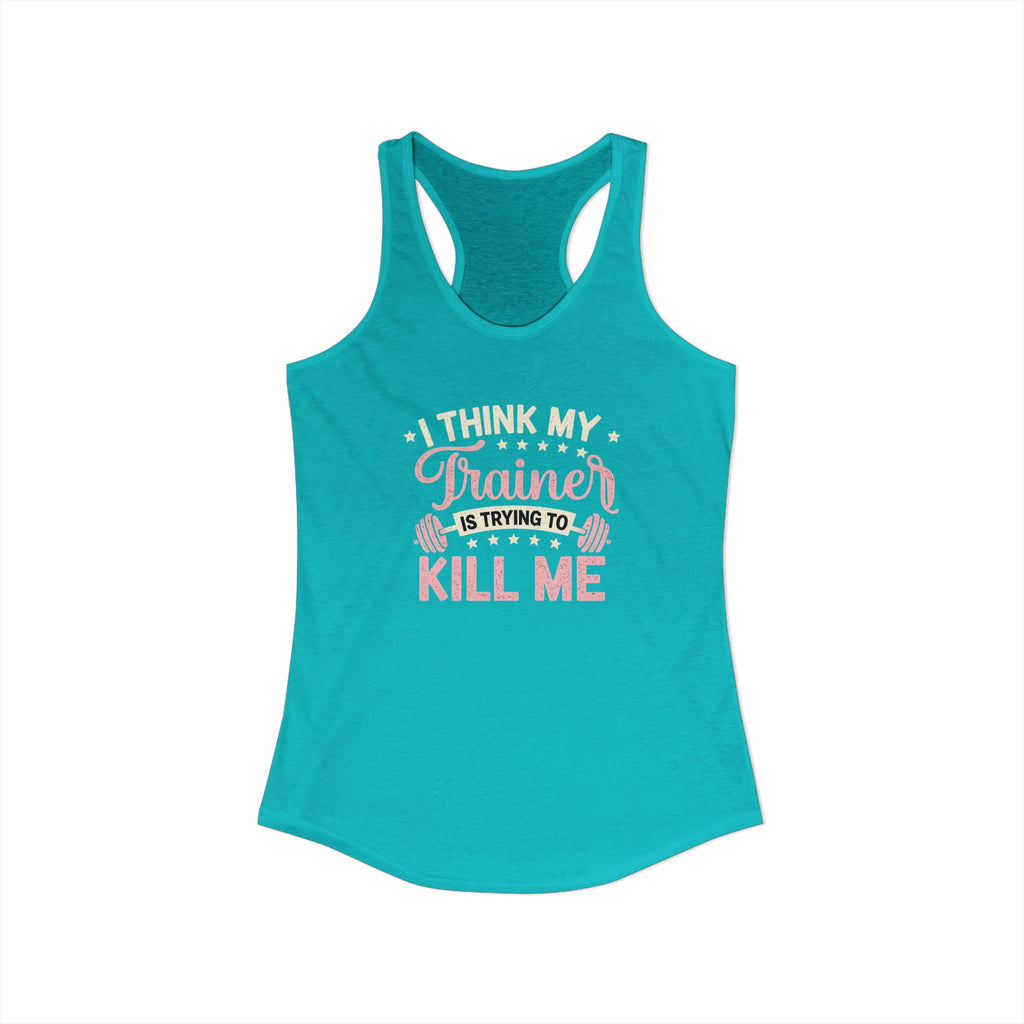 I Think My Trainer Is Trying to Kill Me Women’s Racerback Tank – Funny Gym Workout Tank Top