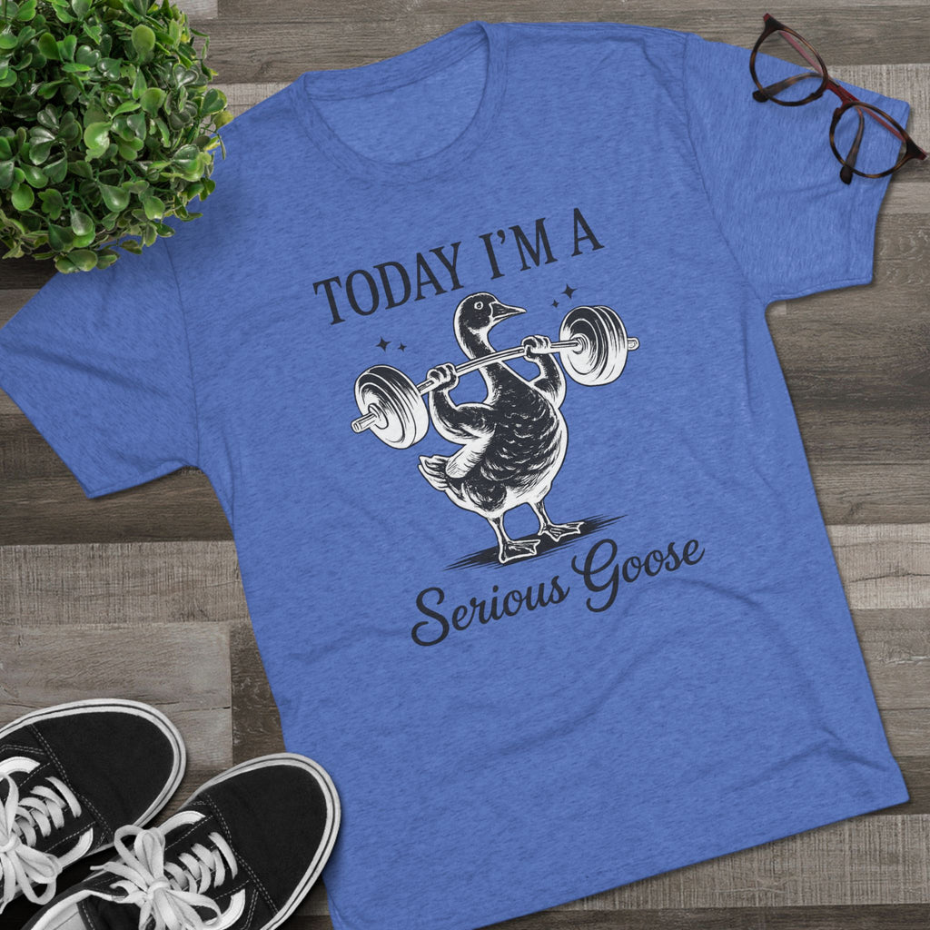 Today I’m a Serious Goose – Funny Weightlifting Tri-Blend Tee