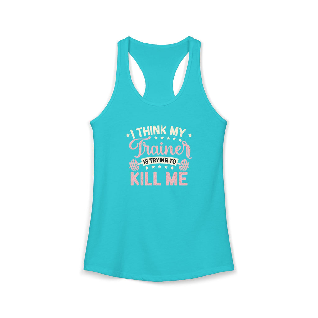 I Think My Trainer Is Trying to Kill Me Women’s Racerback Tank – Funny Gym Workout Tank Top
