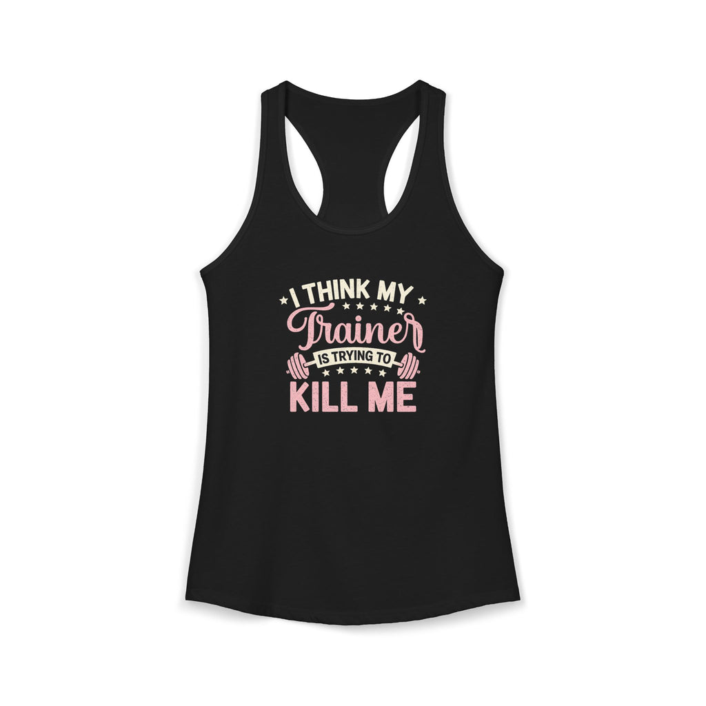 I Think My Trainer Is Trying to Kill Me Women’s Racerback Tank – Funny Gym Workout Tank Top