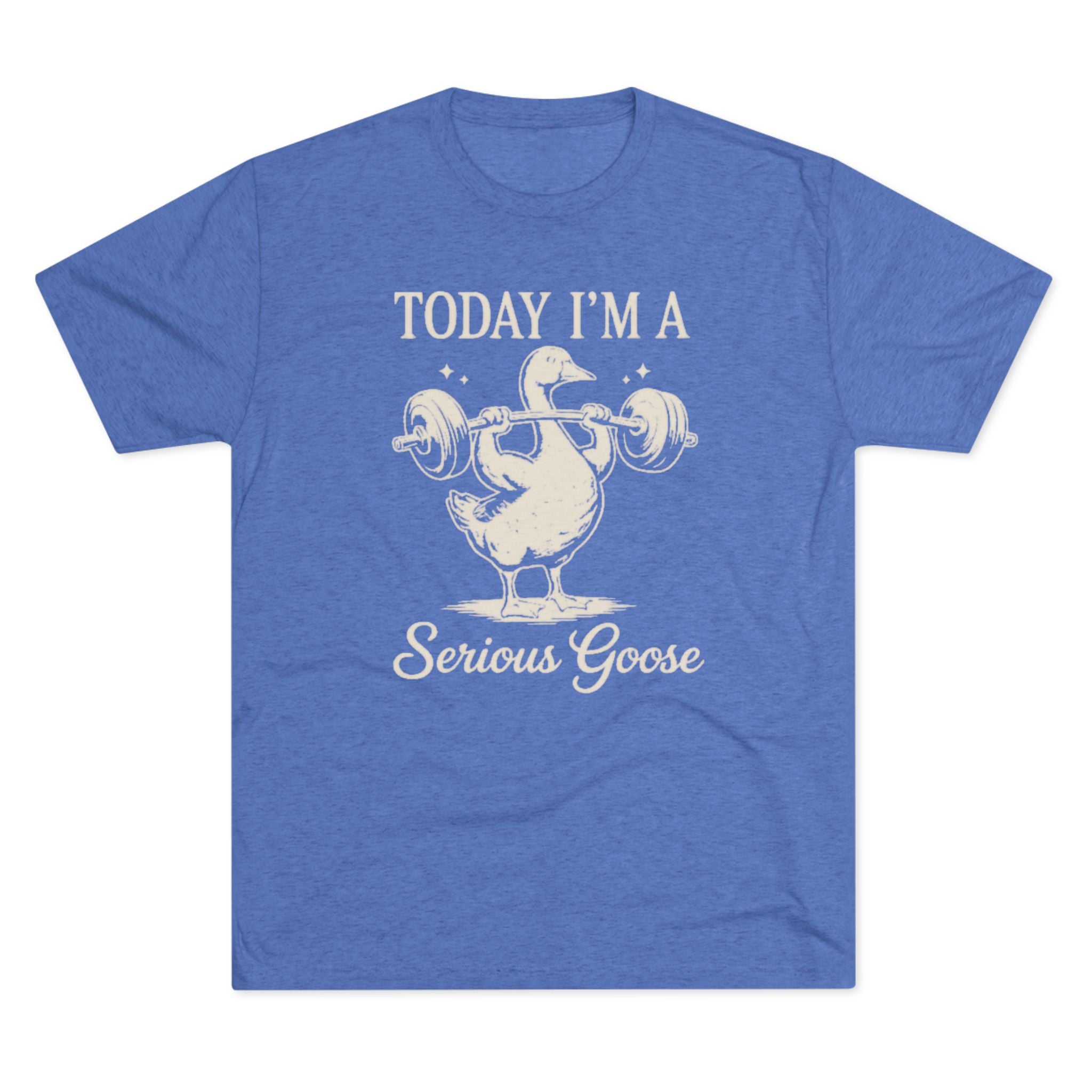 Today I’m a Serious Goose – Funny Weightlifting Tri-Blend Tee