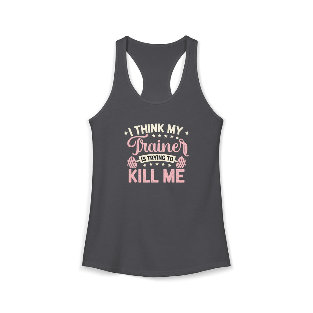 I Think My Trainer Is Trying to Kill Me Women’s Racerback Tank – Funny Gym Workout Tank Top