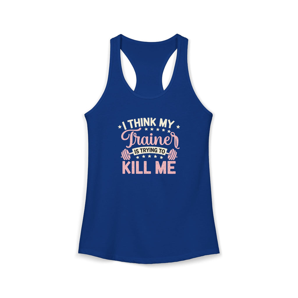 I Think My Trainer Is Trying to Kill Me Women’s Racerback Tank – Funny Gym Workout Tank Top