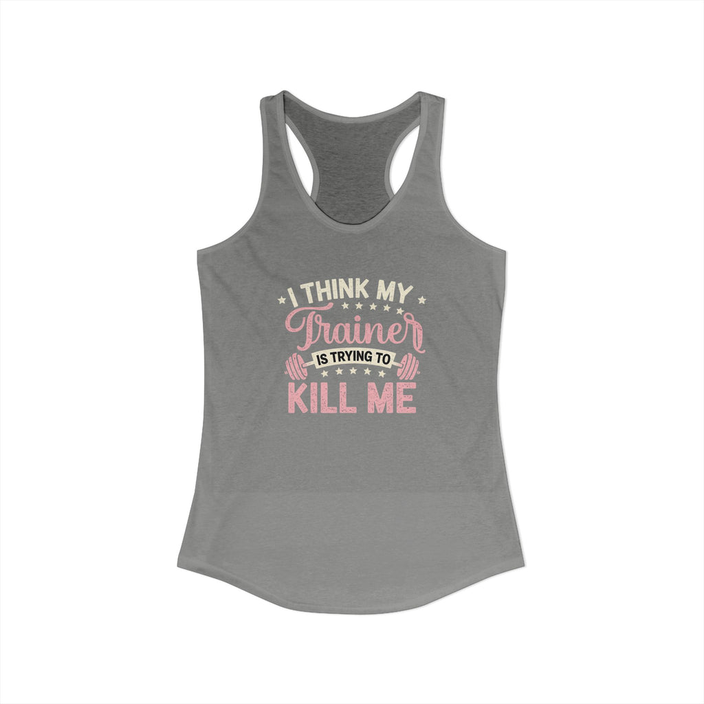 I Think My Trainer Is Trying to Kill Me Women’s Racerback Tank – Funny Gym Workout Tank Top