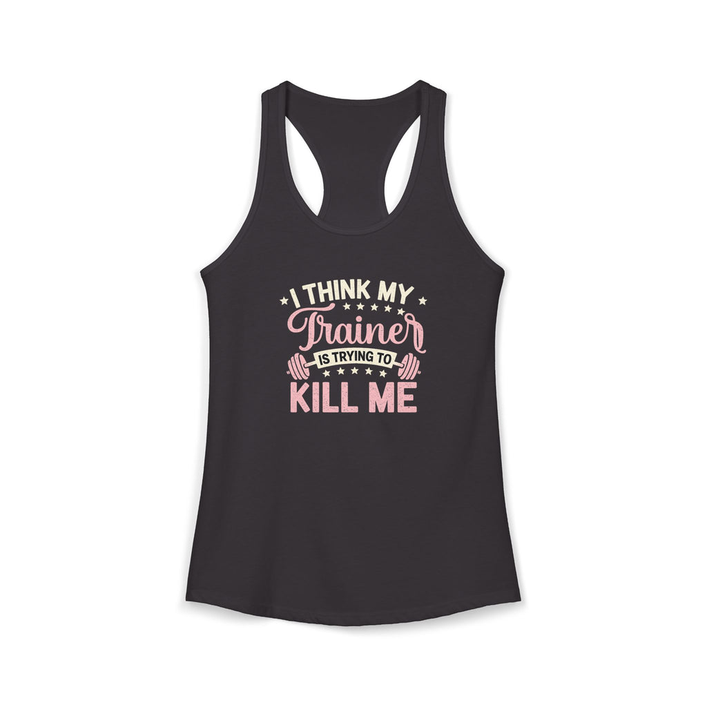 I Think My Trainer Is Trying to Kill Me Women’s Racerback Tank – Funny Gym Workout Tank Top