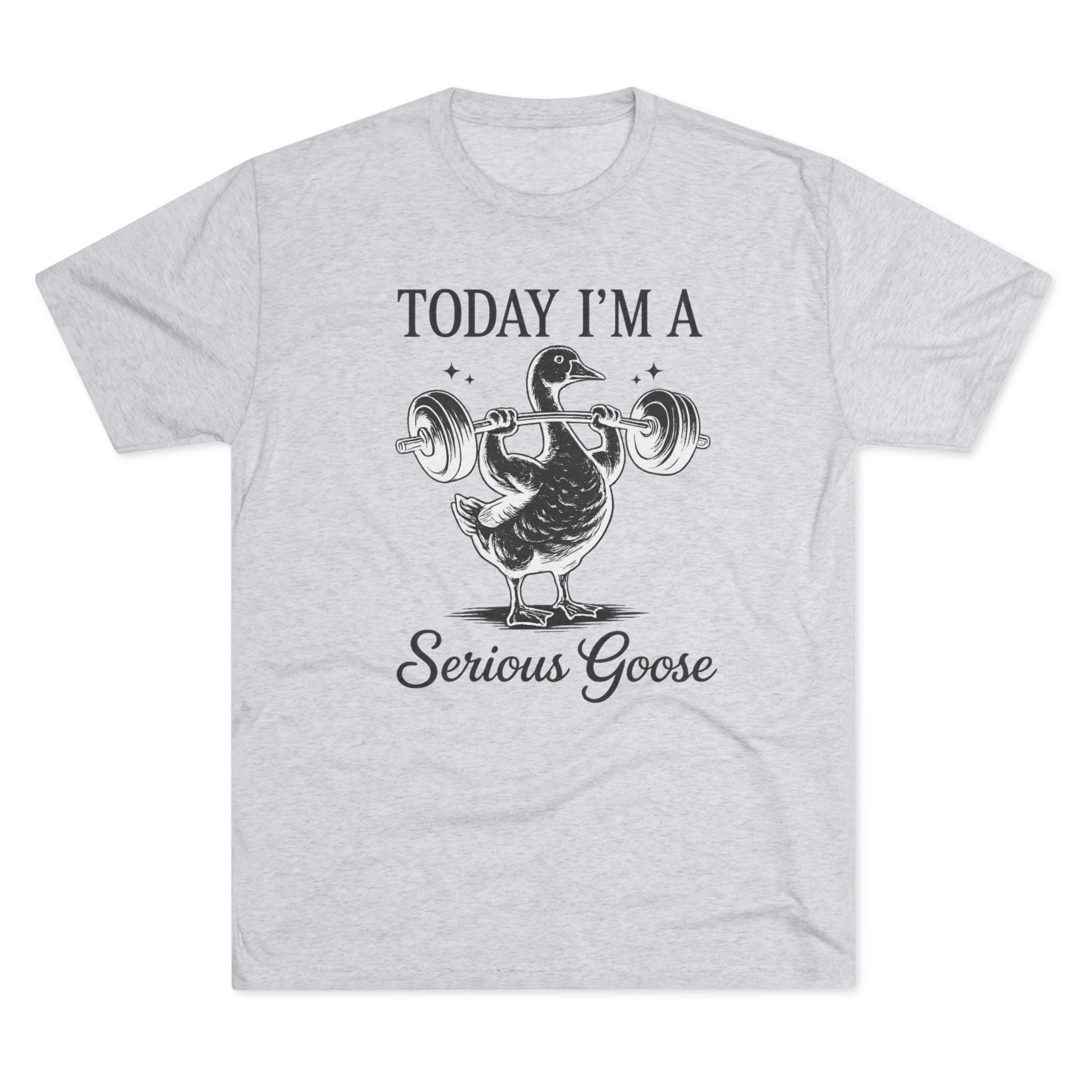 Today I’m a Serious Goose – Funny Weightlifting Tri-Blend Tee