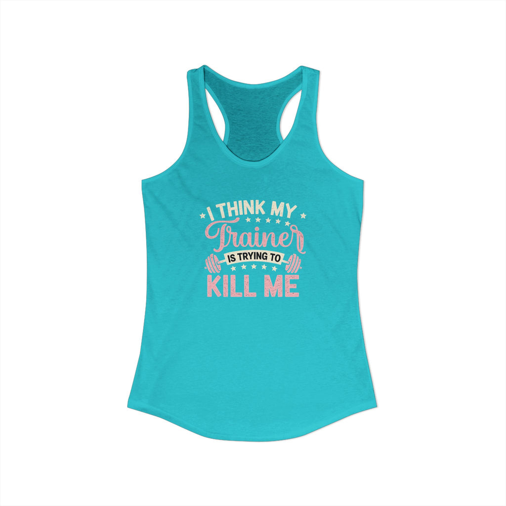 I Think My Trainer Is Trying to Kill Me Women’s Racerback Tank – Funny Gym Workout Tank Top